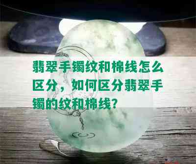 翡翠手镯纹和棉线怎么区分，如何区分翡翠手镯的纹和棉线？