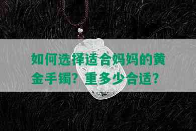 如何选择适合妈妈的黄金手镯？重多少合适？