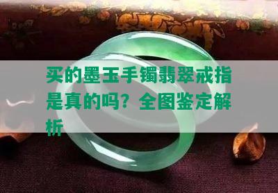 买的墨玉手镯翡翠戒指是真的吗？全图鉴定解析