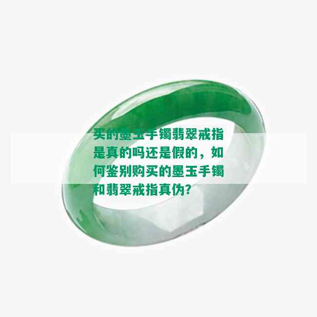 买的墨玉手镯翡翠戒指是真的吗还是假的，如何鉴别购买的墨玉手镯和翡翠戒指真伪？