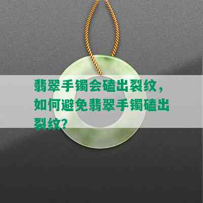 翡翠手镯会磕出裂纹，如何避免翡翠手镯磕出裂纹？