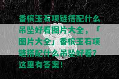 香槟玉石项链搭配什么吊坠好看图片大全，「图片大全」香槟玉石项链搭配什么吊坠好看？这里有答案！