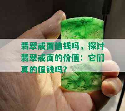 翡翠戒面值钱吗，探讨翡翠戒面的价值：它们真的值钱吗？