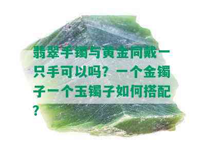 翡翠手镯与黄金同戴一只手可以吗？一个金镯子一个玉镯子如何搭配？