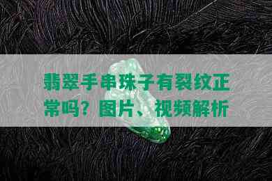 翡翠手串珠子有裂纹正常吗？图片、视频解析