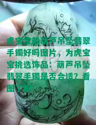 虎宝宝戴葫芦吊坠翡翠手镯好吗图片，为虎宝宝挑选饰品：葫芦吊坠翡翠手镯是否合适？看图了解！