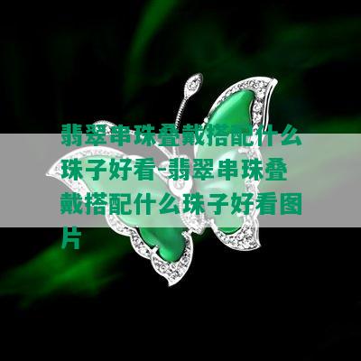 翡翠串珠叠戴搭配什么珠子好看-翡翠串珠叠戴搭配什么珠子好看图片