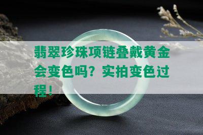 翡翠珍珠项链叠戴黄金会变色吗？实拍变色过程！