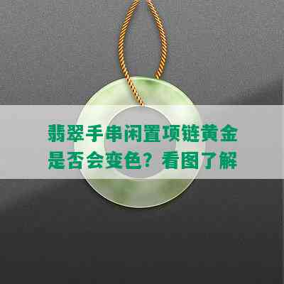 翡翠手串闲置项链黄金是否会变色？看图了解