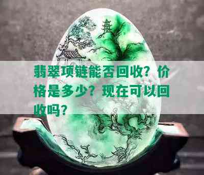 翡翠项链能否回收？价格是多少？现在可以回收吗？