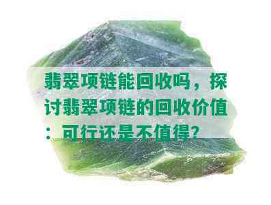 翡翠项链能回收吗，探讨翡翠项链的回收价值：可行还是不值得？