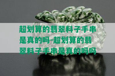 超划算的翡翠料子手串是真的吗-超划算的翡翠料子手串是真的吗吗