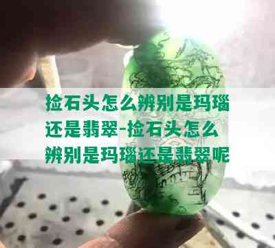 捡石头怎么辨别是玛瑙还是翡翠-捡石头怎么辨别是玛瑙还是翡翠呢