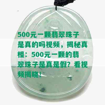 500元一颗翡翠珠子是真的吗视频，揭秘真相：500元一颗的翡翠珠子是真是假？看视频揭晓！