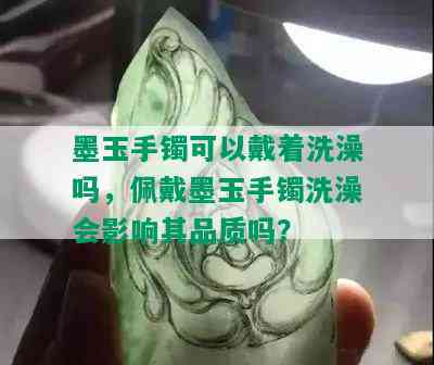 墨玉手镯可以戴着洗澡吗，佩戴墨玉手镯洗澡会影响其品质吗？