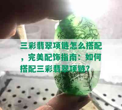 三彩翡翠项链怎么搭配，完美配饰指南：如何搭配三彩翡翠项链？