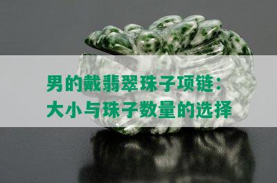 男的戴翡翠珠子项链：大小与珠子数量的选择