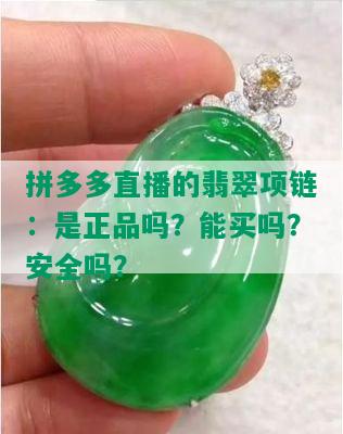 拼多多直播的翡翠项链：是正品吗？能买吗？安全吗？