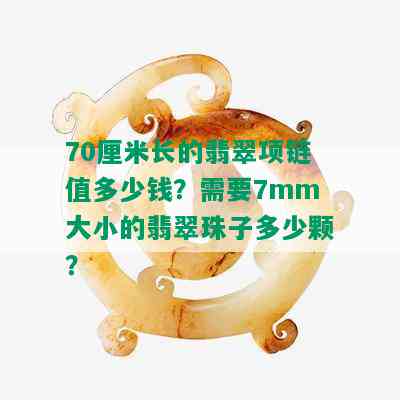 70厘米长的翡翠项链值多少钱？需要7mm大小的翡翠珠子多少颗？