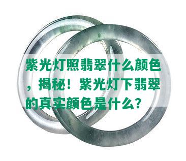 紫光灯照翡翠什么颜色，揭秘！紫光灯下翡翠的真实颜色是什么？