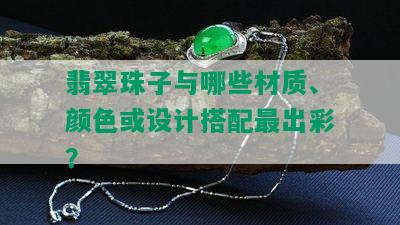 翡翠珠子与哪些材质、颜色或设计搭配最出彩？