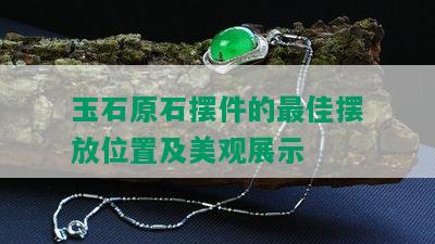 玉石原石摆件的更佳摆放位置及美观展示