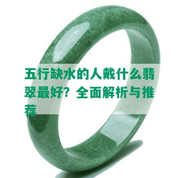 五行缺水的人戴什么翡翠更好？全面解析与推荐