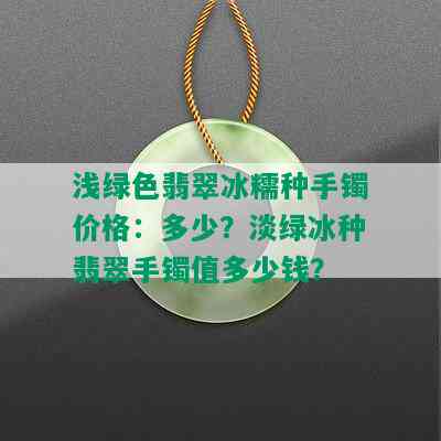 浅绿色翡翠冰糯种手镯价格：多少？淡绿冰种翡翠手镯值多少钱？