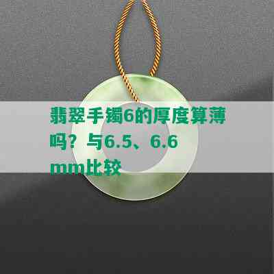 翡翠手镯6的厚度算薄吗？与6.5、6.6mm比较