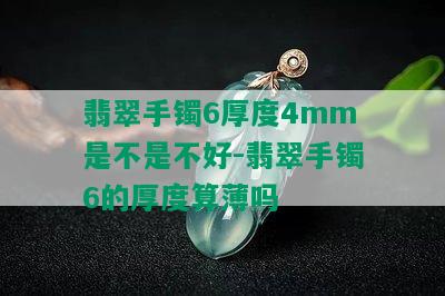 翡翠手镯6厚度4mm是不是不好-翡翠手镯6的厚度算薄吗