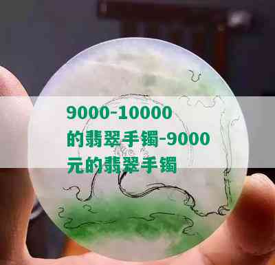 9000-10000的翡翠手镯-9000元的翡翠手镯