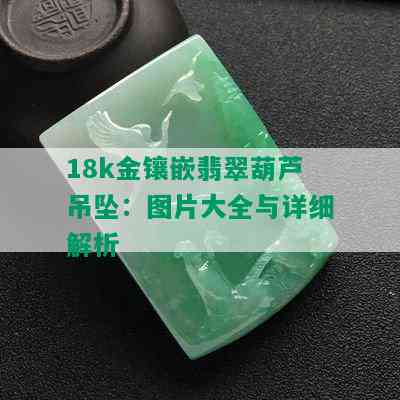 18k金镶嵌翡翠葫芦吊坠：图片大全与详细解析