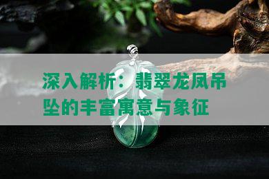 深入解析：翡翠龙凤吊坠的丰富寓意与象征