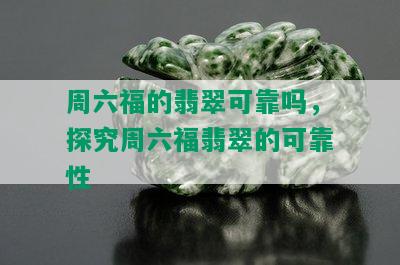 周六福的翡翠可靠吗，探究周六福翡翠的可靠性