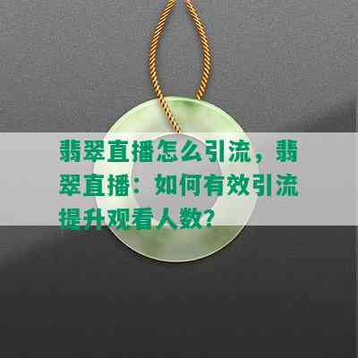 翡翠直播怎么引流，翡翠直播：如何有效引流提升观看人数？