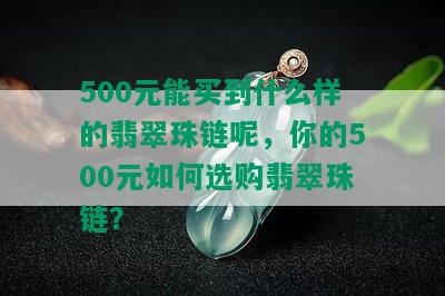 500元能买到什么样的翡翠珠链呢，你的500元如何选购翡翠珠链？