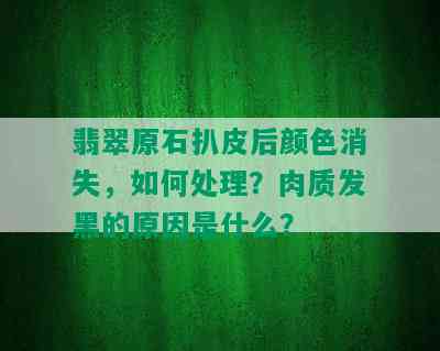 翡翠原石扒皮后颜色消失，如何处理？肉质发黑的原因是什么？