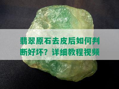 翡翠原石去皮后如何判断好坏？详细教程视频