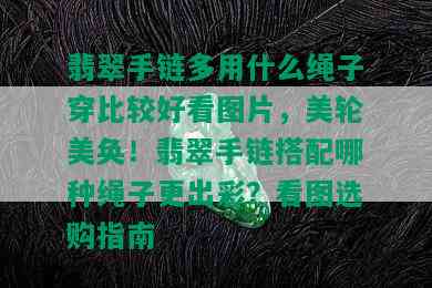 翡翠手链多用什么绳子穿比较好看图片，美轮美奂！翡翠手链搭配哪种绳子更出彩？看图选购指南