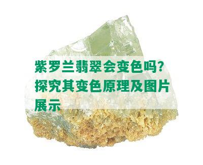 紫罗兰翡翠会变色吗？探究其变色原理及图片展示