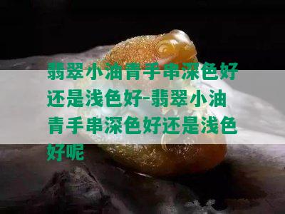 翡翠小油青手串深色好还是浅色好-翡翠小油青手串深色好还是浅色好呢