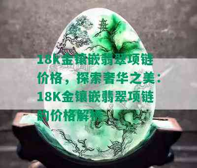 18k金镶嵌翡翠项链价格，探索奢华之美：18K金镶嵌翡翠项链的价格解析