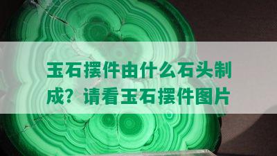 玉石摆件由什么石头制成？请看玉石摆件图片