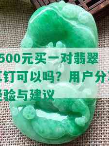 1500元买一对翡翠耳钉可以吗？用户分享经验与建议