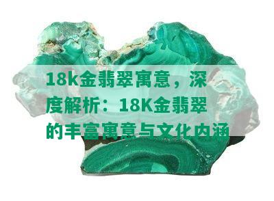 18k金翡翠寓意，深度解析：18K金翡翠的丰富寓意与文化内涵