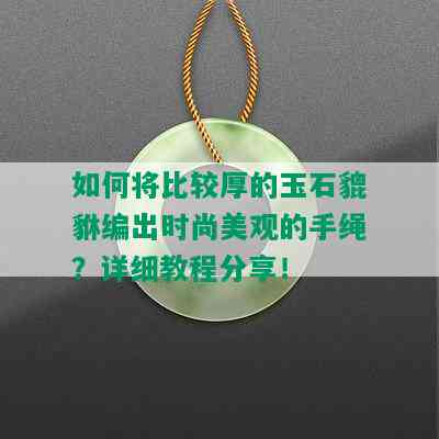 如何将比较厚的玉石貔貅编出时尚美观的手绳？详细教程分享！