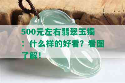 500元左右翡翠玉镯：什么样的好看？看图了解！