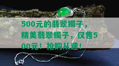 500元的翡翠镯子，精美翡翠镯子，仅售500元！抢购从速！