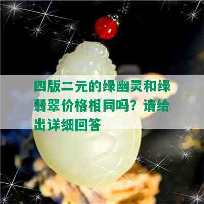 四版二元的绿幽灵和绿翡翠价格相同吗？请给出详细回答