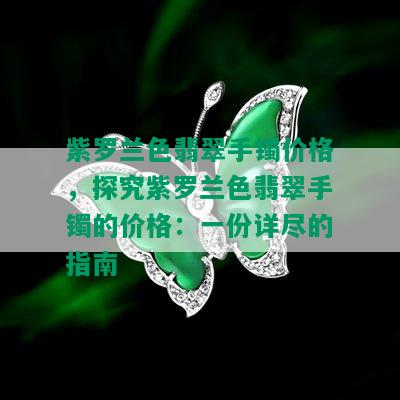 紫罗兰色翡翠手镯价格，探究紫罗兰色翡翠手镯的价格：一份详尽的指南